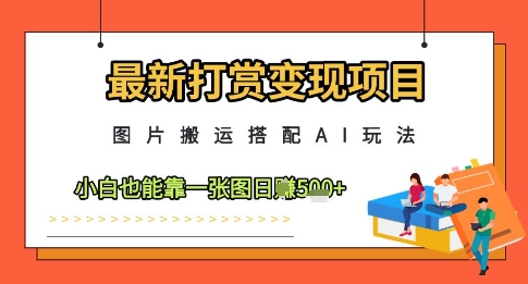 最新打赏变现项目，图片搬运搭配AI玩法，小白也能靠一张图日入5张-乐码云集
