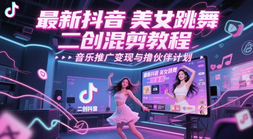 最新抖音美女跳舞二创混剪教程，流量高，音乐推广变现与撸伙伴计划-乐码云集
