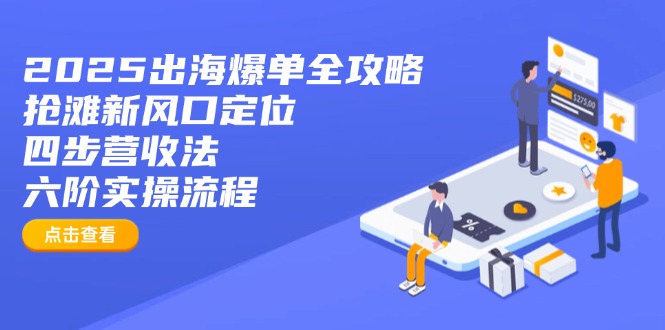 2025出海爆单全攻略：抢滩新风口定位+四步营收法+六阶实操流程-乐码云集