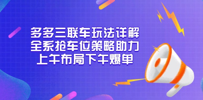 多多三联车玩法详解，全系抢车位策略助力，上午布局下午爆单-乐码云集
