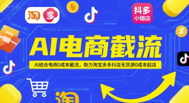 AI电商截流项目，AI结合电商0成本截流，助力淘宝多多抖店无货源0成本起店-乐码云集