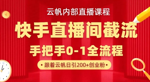 云帆内部直播课·快手直播间截流玩法，日引100+创业粉-乐码云集