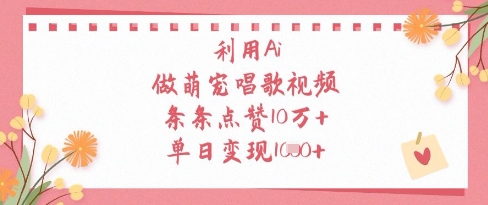 利用Ai做萌宠唱歌视频，条条点赞10W+，单日变现1k-乐码云集