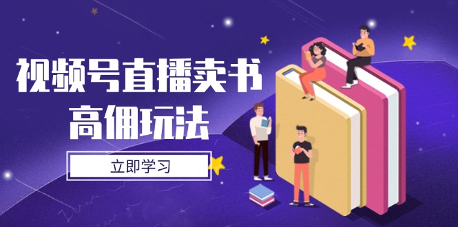 视频号直播卖书高佣玩法，底层逻辑解析，实操技巧全攻略-乐码云集