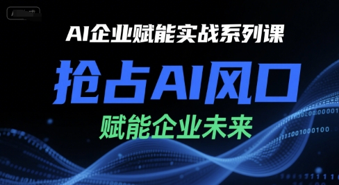 AI企业赋能实战系列课，抢占AI风口，赋能企业未来-乐码云集