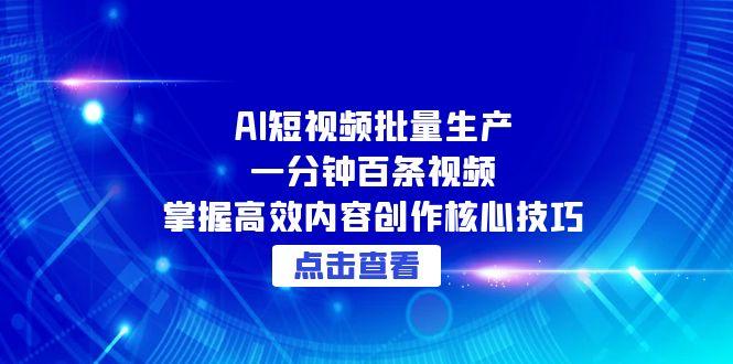 AI短视频批量生产：一分钟百条视频，掌握高效内容创作核心技巧-乐码云集