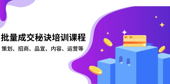 批量成交秘诀培训课程，策划、招商、品宣、内容、运营等-乐码云集