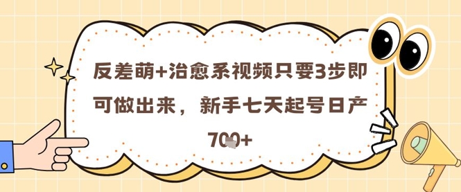 反差萌+治愈系视频只要3步即可做出来，新手七天起号日产7张-乐码云集