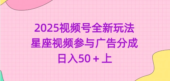 2025视频号全新玩法-星座视频参与广告分成，日入50+上-乐码云集