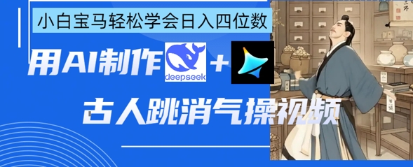 AI古人跳消气操视频制作，deepseek+即梦，小白宝马轻松学会日入四位数-乐码云集