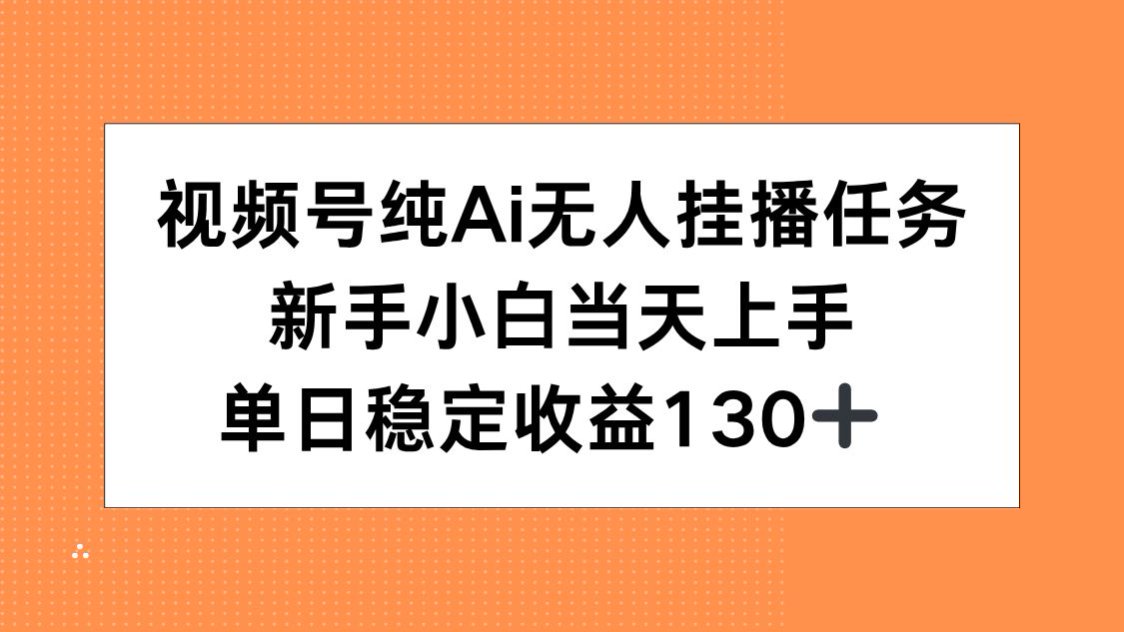 视频号纯AI无人挂播任务，新手小白当天上手，单日稳定收益130+-乐码云集