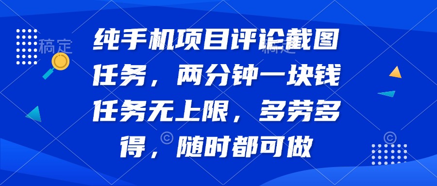 纯手机项目评论截图任务，两分钟一块钱 任务无上限多劳多得，随时随地…-乐码云集