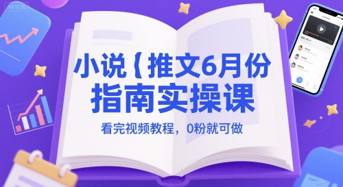 小说推文6月份指南实操课，看完视频教程，0粉就可做-乐码云集