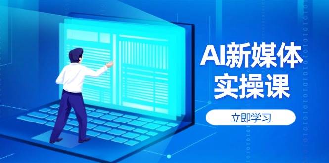 AI新媒体实操课，快速提升账号权重，打造高曝光主页与爆款内容-乐码云集
