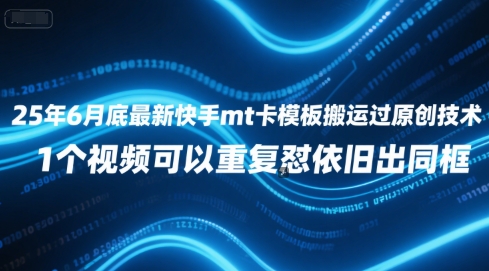 25年6月底最新快手mt卡模板搬运过原创技术，1个视频可以重复怼依旧出同框-乐码云集