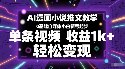 AI漫画小说推文教学，0基础自媒体小白新号起步，单条视频收益1k+，轻松变现-乐码云集