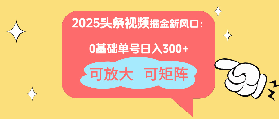 2025头条视频掘金新风口：0基础日入300+，可放大，可矩阵-乐码云集