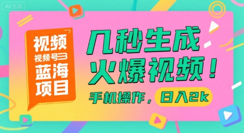 视频号蓝海项目，几秒生成火爆视频，手机操作，日入2k【揭秘】-乐码云集
