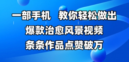 一部手机，教你轻松做出爆款治愈风景视频，条条作品点赞破W-乐码云集