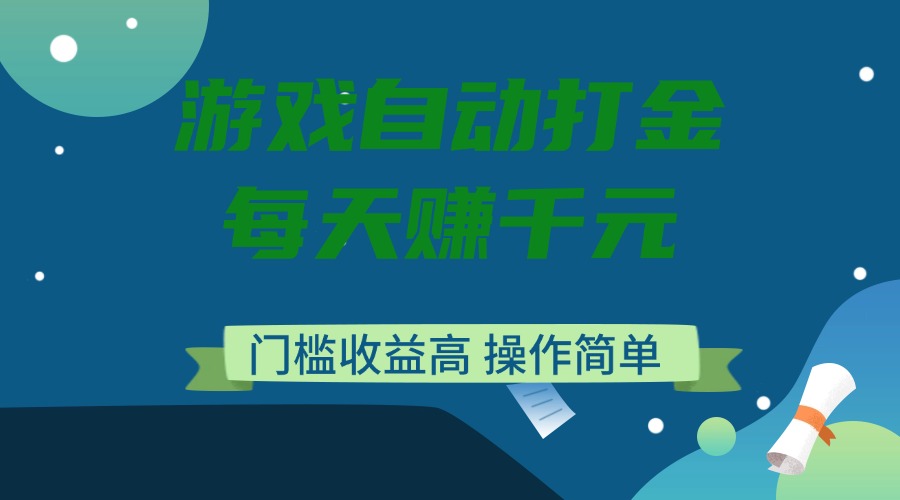 游戏自动打金，每天赚千元，门槛收益高，操作简单-乐码云集