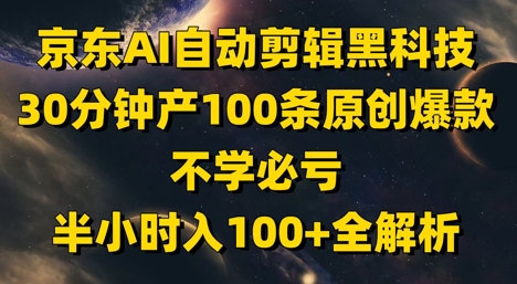 京东AI自动剪辑黑科技，30分钟产100条原创爆款，不学必亏！半小时入100+全解析-乐码云集