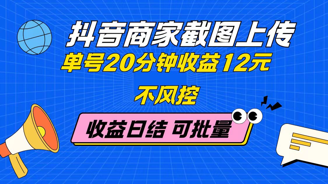 抖音商家截图上传 单号20分钟收益12元 不风控 批量无限做 收益日结-乐码云集