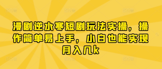 漫剧逆水寒短剧玩法实操，操作简单易上手，小白也能实现月入几k-乐码云集