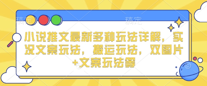 小说推文最新多种玩法详解，实况文案玩法，搬运玩法，双图片+文案玩法等-乐码云集
