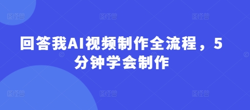 回答我AI视频制作全流程，5分钟学会制作-乐码云集