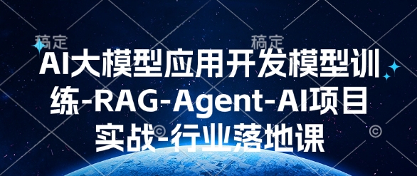 AI大模型应用开发​模型训练-RAG-Agent-AI项目实战-行业落地课-乐码云集