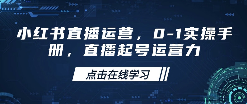 小红书直播运营，0-1实操手册，直播起号运营力-乐码云集