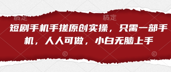 短剧手机手搓原创实操，只需一部手机，人人可做，小白无脑上手-乐码云集