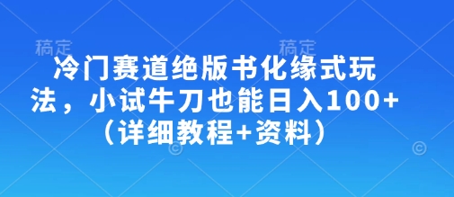 冷门赛道绝版书化缘式玩法，小试牛刀也能日入100+(详细教程+资料)-乐码云集