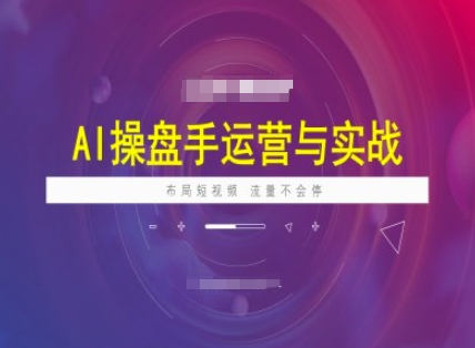 AI操盘手运营实战课程，布局短祝频，流量不会停-乐码云集
