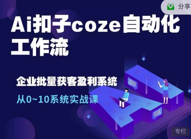 Ai扣子coze自动化工作流，从0~10系统实战课，10个人的工作量1个人完成-乐码云集