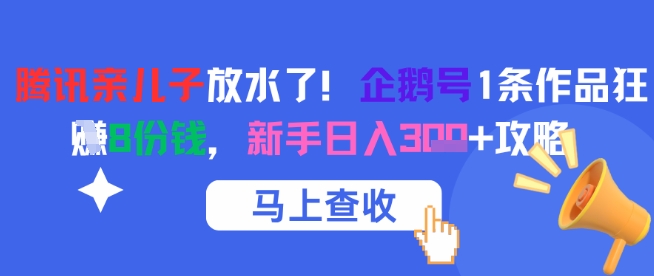 腾讯亲儿子放水了！企鹅号1条作品狂挣8份钱，新手日入3张+攻略-乐码云集