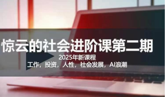 2025惊云社会进阶课(全新课程)，如果你要让自己的人生变清晰化社会化的话 这是我必推的一门课-乐码云集