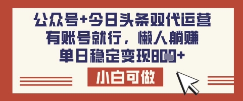 公众号+今日头条双代运营，有账号就行，单日稳定变现8张【揭秘】-乐码云集