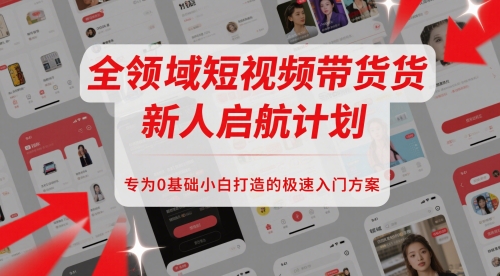全领域短视频带货新人启航计划，专为0基础小白打造的极速入门方案-乐码云集