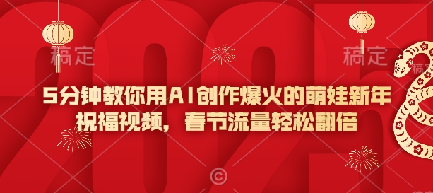 5分钟教你用AI创作爆火的萌娃新年祝福视频，春节流量轻松翻倍-乐码云集