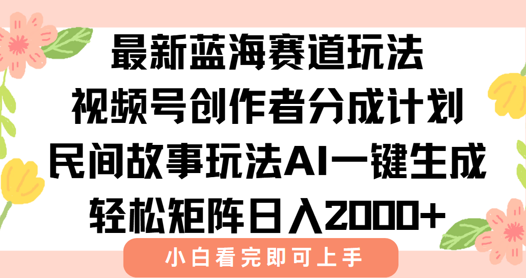最新视频号创作者分成民间故事玩法，AI一键生成爆款视频，轻松日入2000+-乐码云集