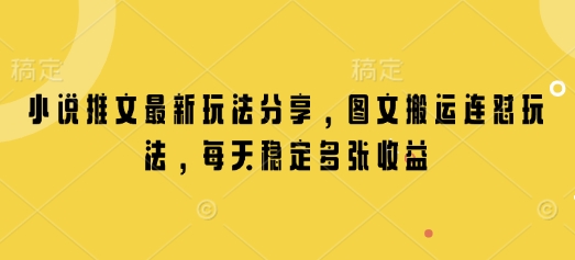 小说推文最新玩法分享，图文搬运连怼玩法，每天稳定多张收益-乐码云集