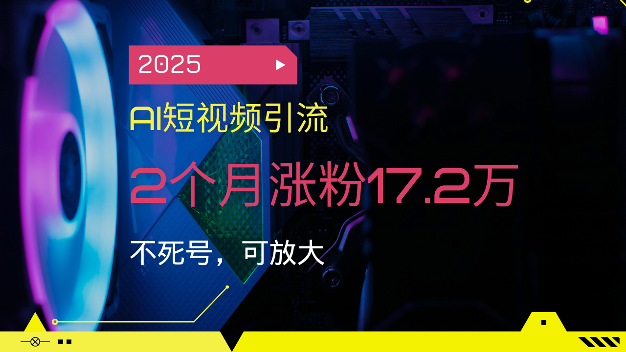 2025AI短视频引流，2个月涨粉17.2万，不死号，可放大-乐码云集