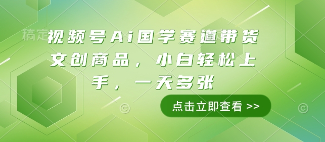 视频号Ai国学赛道带货文创商品，小白轻松上手，一天多张-乐码云集
