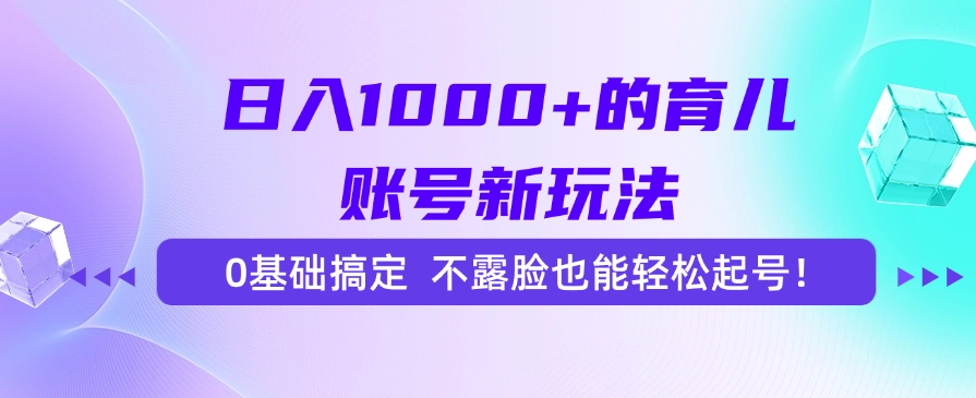 日入1000+的育儿账号新玩法，0基础搞定，不露脸也能轻松起号！-乐码云集