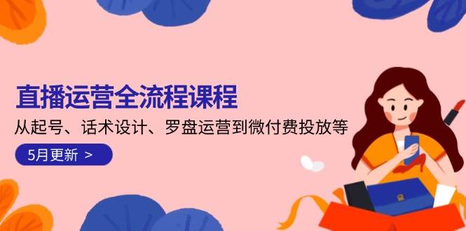 直播运营全流程课程-5月更新：从起号、话术设计、罗盘运营到微付费投放等-乐码云集