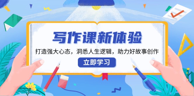 写作课新体验，打造强大心态，洞悉人生逻辑，助力好故事创作-乐码云集
