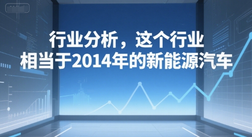 付费文章：行业分析，这个行业，相当于2014年的新能源汽车-乐码云集