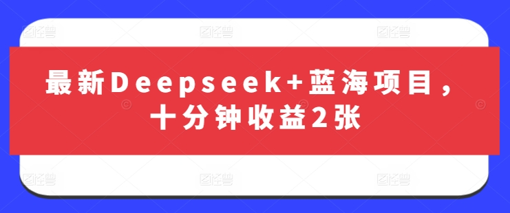 最新Deepseek+蓝海项目，十分钟收益2张-乐码云集