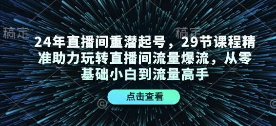 24年直播间重潜起号，29节课程精准助力玩转直播间流量爆流，从零基础小白到流量高手-乐码云集
